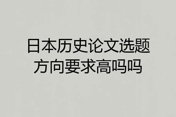 日本历史论文选题方向要求高吗吗
