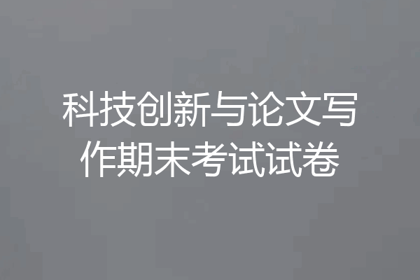 科技创新与论文写作期末考试试卷