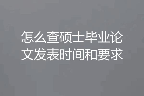 怎么查硕士毕业论文发表时间和要求