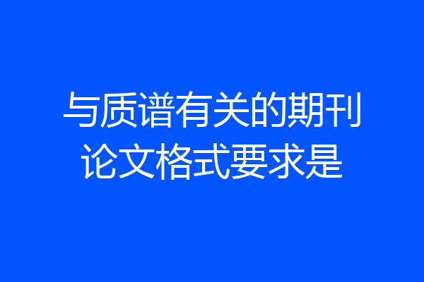 与质谱有关的期刊论文格式要求是