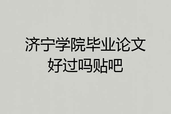 济宁学院毕业论文好过吗贴吧