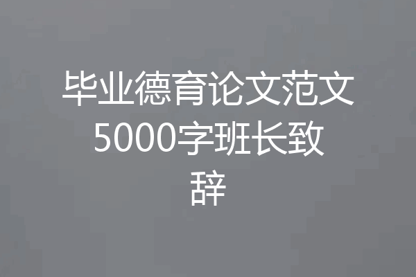 毕业德育论文范文5000字班长致辞
