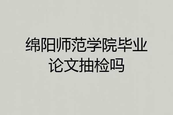 绵阳师范学院毕业论文抽检吗