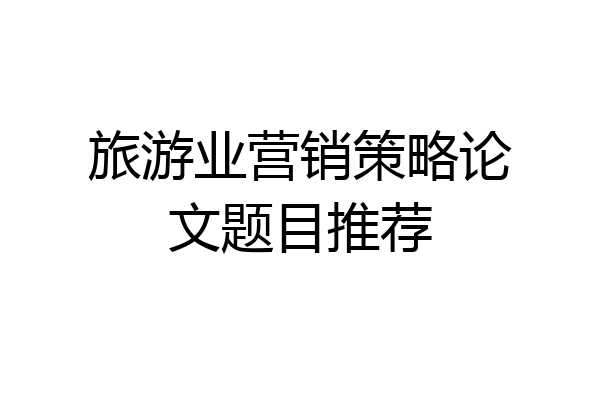 旅游业营销策略论文题目推荐