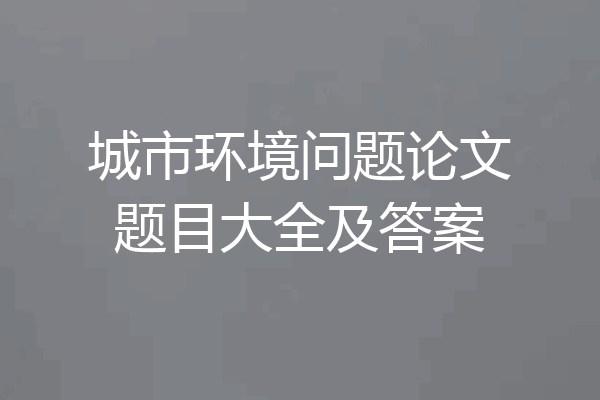 城市环境问题论文题目大全及答案