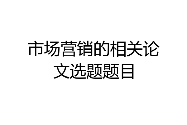 市场营销的相关论文选题题目