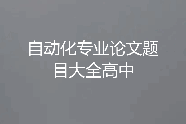 自动化专业论文题目大全高中