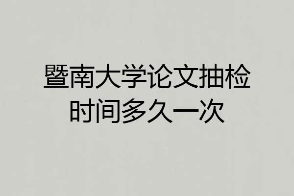 暨南大学论文抽检时间多久一次