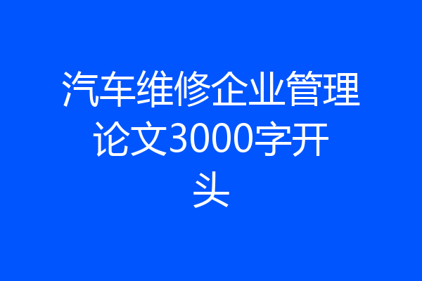 汽车维修企业管理论文3000字开头