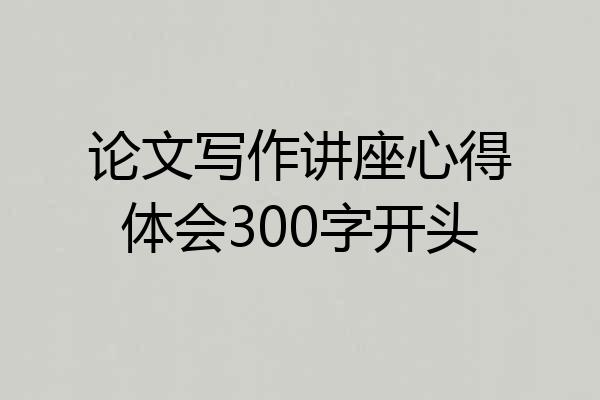 论文写作讲座心得体会300字开头