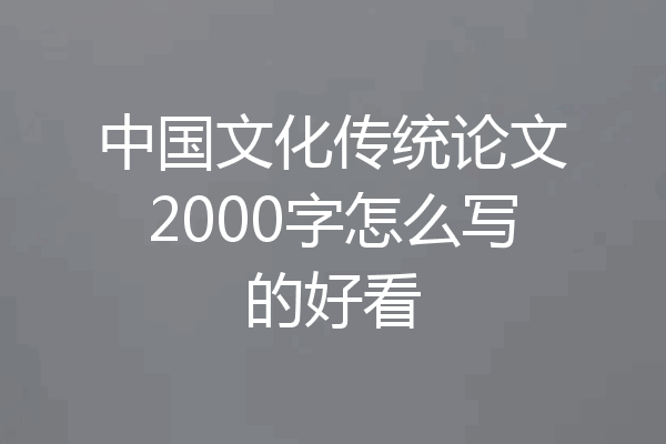 中国文化传统论文2000字怎么写的好看