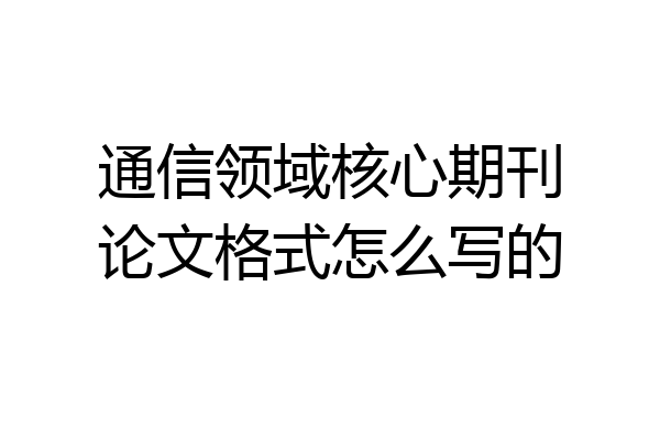 通信领域核心期刊论文格式怎么写的