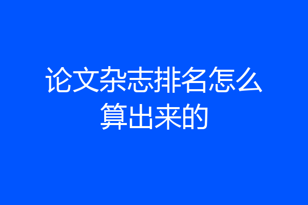 论文杂志排名怎么算出来的