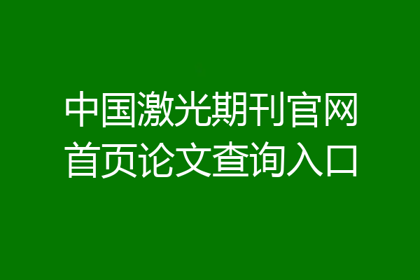 中国激光期刊官网首页论文查询入口