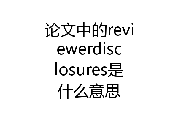 论文中的reviewerdisclosures是什么意思