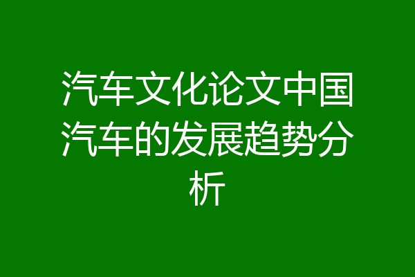 汽车文化论文中国汽车的发展趋势分析