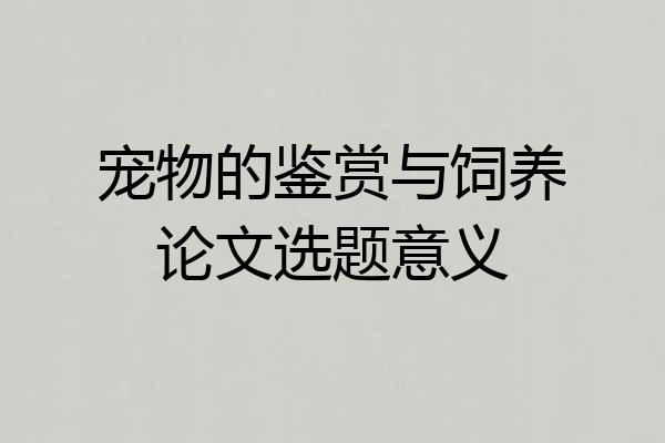 宠物的鉴赏与饲养论文选题意义
