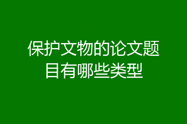 保护文物的论文题目有哪些类型