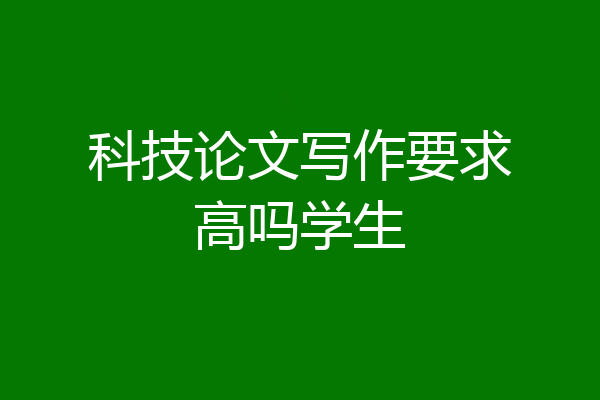 科技论文写作要求高吗学生