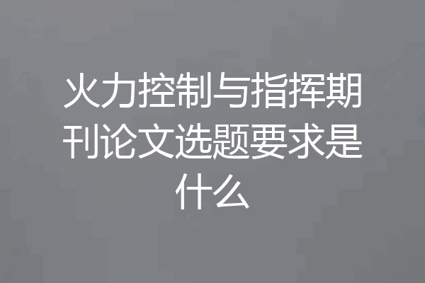 火力控制与指挥期刊论文选题要求是什么