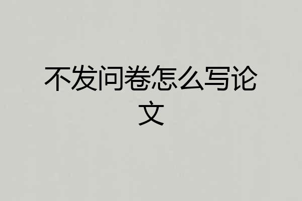 不发问卷怎么写论文