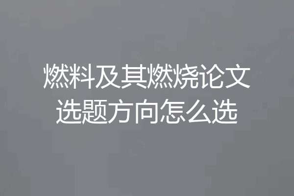 燃料及其燃烧论文选题方向怎么选