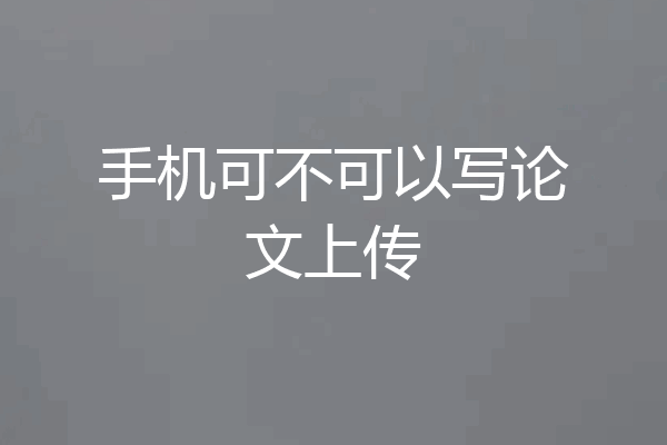 手机可不可以写论文上传