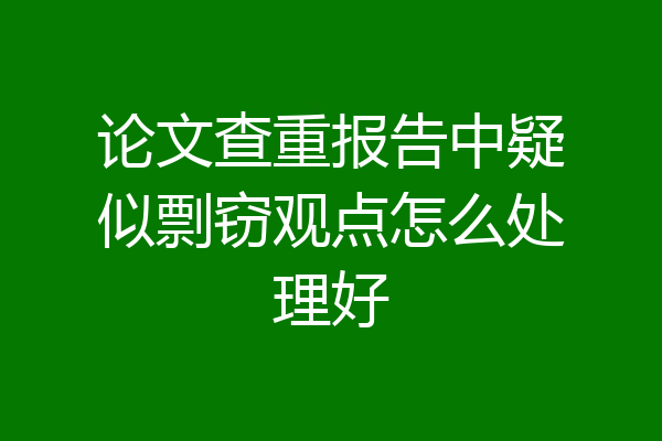 论文查重报告中疑似剽窃观点怎么处理好