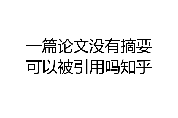 一篇论文没有摘要可以被引用吗知乎