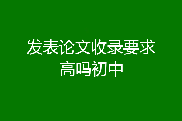 发表论文收录要求高吗初中