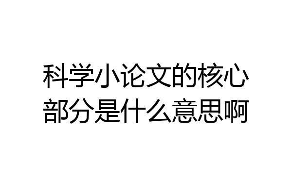 科学小论文的核心部分是什么意思啊
