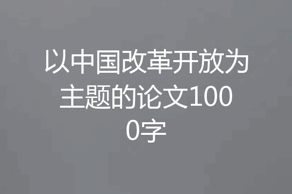 以中国改革开放为主题的论文1000字