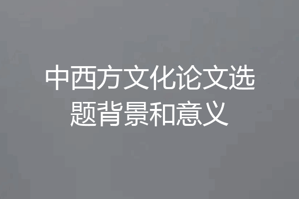 中西方文化论文选题背景和意义