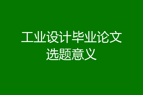 工业设计毕业论文选题意义