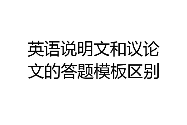 英语说明文和议论文的答题模板区别