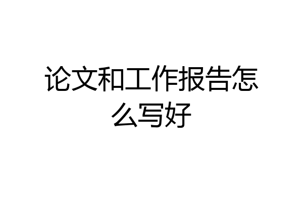 论文和工作报告怎么写好