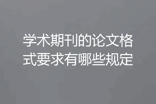 学术期刊的论文格式要求有哪些规定