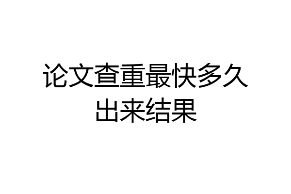 论文查重最快多久出来结果