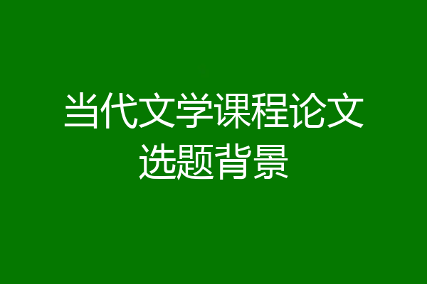 当代文学课程论文选题背景