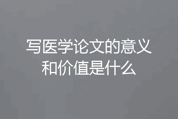 写医学论文的意义和价值是什么