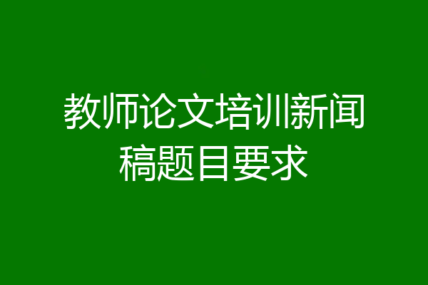 教师论文培训新闻稿题目要求