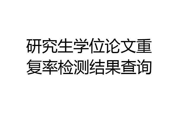 研究生学位论文重复率检测结果查询