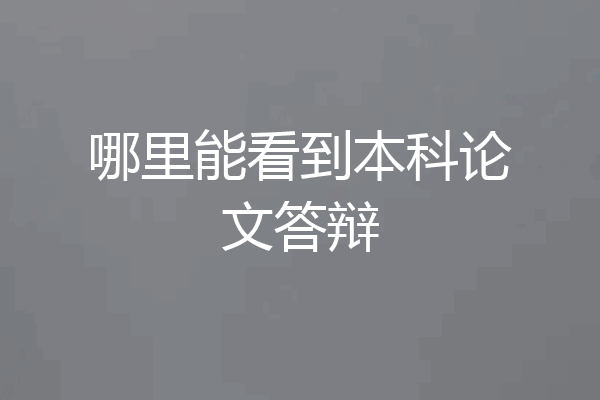 哪里能看到本科论文答辩