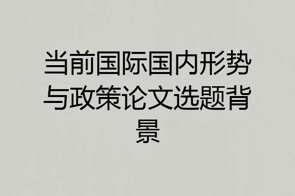 当前国际国内形势与政策论文选题背景
