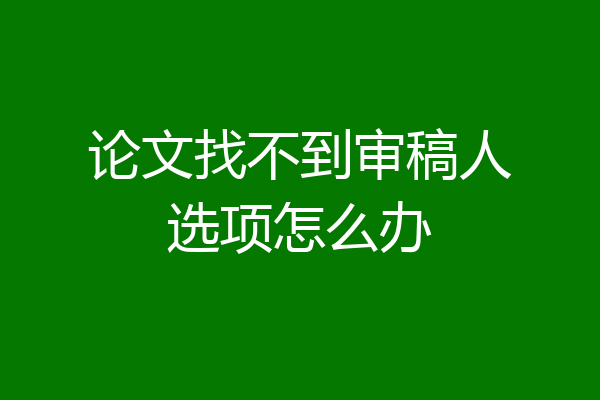 论文找不到审稿人选项怎么办