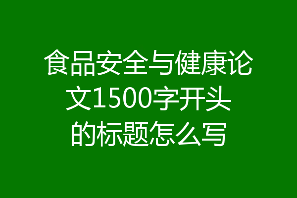 食品安全与健康论文1500字开头的标题怎么写