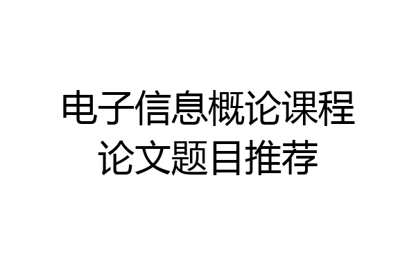 电子信息概论课程论文题目推荐