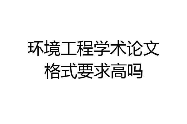 环境工程学术论文格式要求高吗