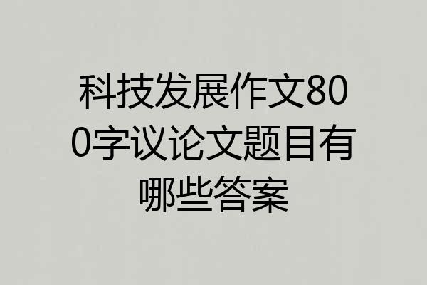 科技发展作文800字议论文题目有哪些答案