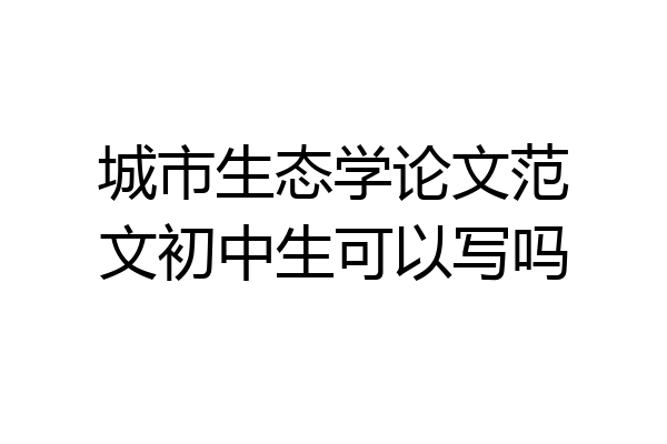城市生态学论文范文初中生可以写吗